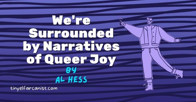 We're Surrounded by Narratives of Queer Joy. By Al Hess.