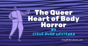 The Queer Heart of Body Horror. By Steve Hugh Westenra.