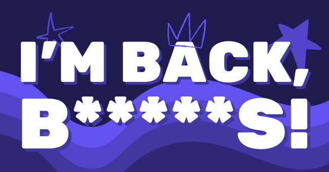 "I'm back, b*s!" in bold white letters fill most of the image. A wavy gradient design in the bottom of the background, as well as a couple of doodle stars at the top. A doodle crown is on top of the "A".