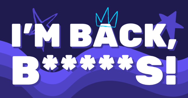 "I'm back, b*s!" in bold white letters fill most of the image. A wavy gradient design in the bottom of the background, as well as a couple of doodle stars at the top. A doodle crown in neon blue is on top of the "A".